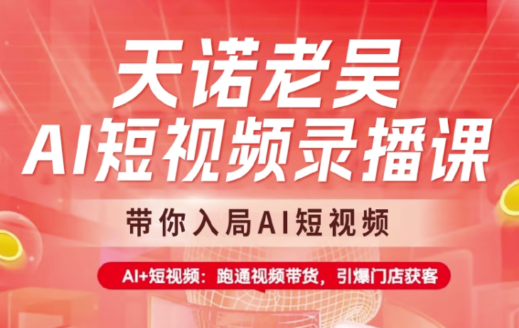 天诺老吴AI短视频录播课，带你入局AI短视频，AI+短视频，跑通视频带货-芒果云创