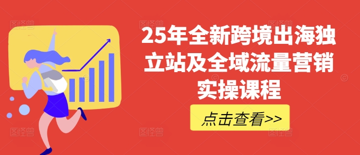 25年全新跨境出海独立站及全域流量营销实操课程，跨境电商独立站TIKTOK全域营销普货特货玩法大全-芒果云创