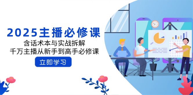 2025主播必修课：含话术本与实战拆解，千万主播从新手到高手必修课-芒果云创