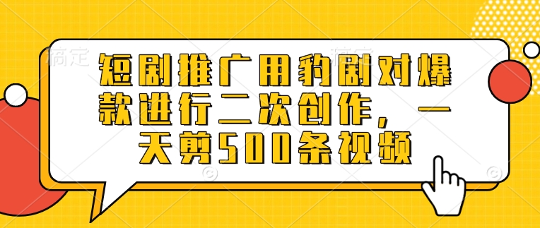 短剧推广用豹剧对爆款进行二次创作，一天剪500条视频-芒果云创