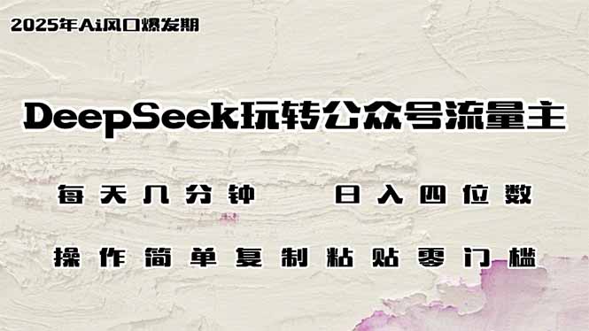DeepSeek玩转公众号流量主，日入四位数，每天几分钟，操作简单零门槛-芒果云创
