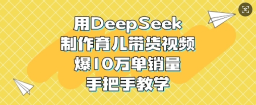 用DeepSeek制作育儿带货视频，爆10W单销量，手把手教学-芒果云创