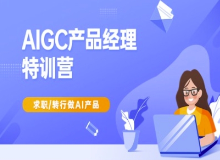AIGC产品经理特训营-产品经理较教程，求职转行做AI产品-芒果云创