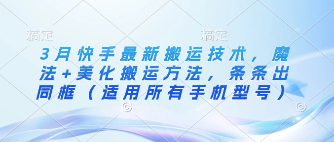3月快手最新搬运技术，魔法+美化搬运方法，条条出同框(适用所有手机型号)-芒果云创