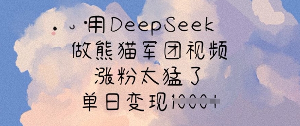 用DeepSeek做熊猫军团视频，涨粉太猛了，单日变现多张-芒果云创
