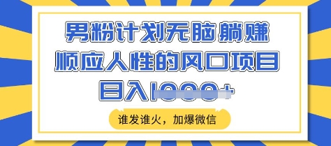 男粉计划无脑躺Z，顺应人性的风口项目，谁发谁火，加爆微信，日入多张【揭秘】-芒果云创