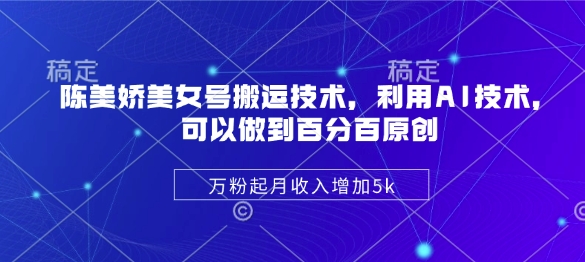 陈美娇美女号搬运技术，利用AI技术，可以做到百分百原创，万粉起月收入增加5k-芒果云创