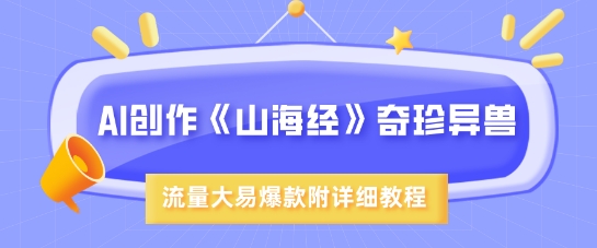AI创作《山海经》奇珍异兽，超现实画风，流量大易爆款，附详细教程-芒果云创