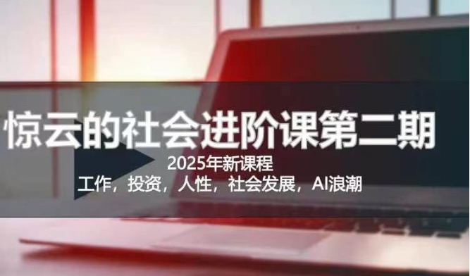 2025惊云社会进阶课(全新课程)，如果你要让自己的人生变清晰化社会化的话 这是我必推的一门课-芒果云创