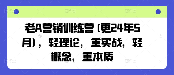 老A营销训练营(更25年3月)，轻理论，重实战，轻概念，重本质-芒果云创