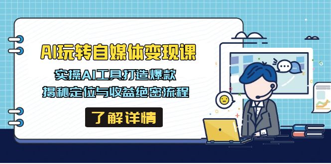 AI玩转自媒体变现课，实操AI工具打造爆款，揭秘定位与收益绝密流程-芒果云创