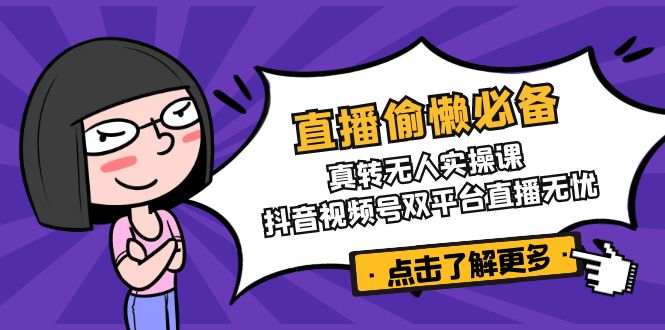 直播偷懒必备！真转无人实操课，抖音视频号双平台直播无忧-芒果云创