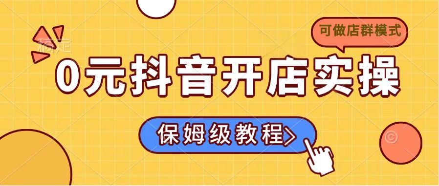0元抖音开店实操，保姆级教程适合小白(可做店群模式-芒果云创